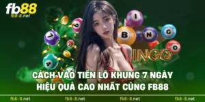 Cách Vào Tiền Lô Khung 7 Ngày Hiệu Quả Cao Nhất Cùng FB88